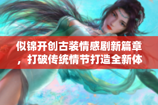 似锦开创古装情感剧新篇章，打破传统情节打造全新体验
