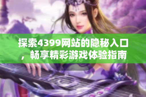 探索4399网站的隐秘入口，畅享精彩游戏体验指南