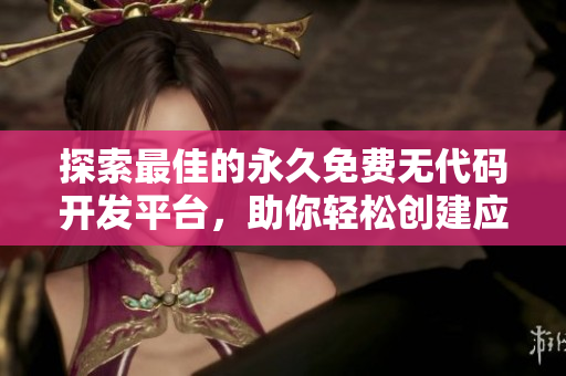 探索最佳的永久免费无代码开发平台，助你轻松创建应用程序
