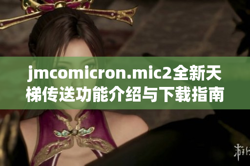 jmcomicron.mic2全新天梯传送功能介绍与下载指南分享