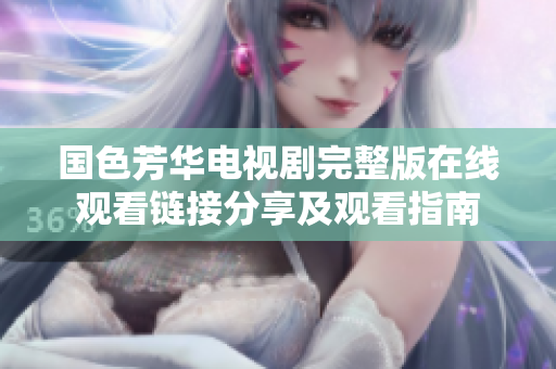 国色芳华电视剧完整版在线观看链接分享及观看指南