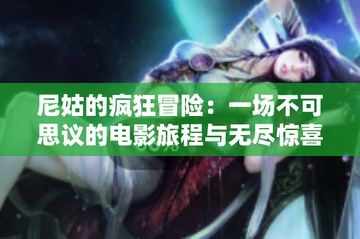 尼姑的疯狂冒险：一场不可思议的电影旅程与无尽惊喜