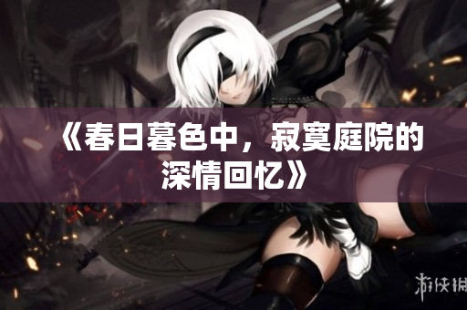 《春日暮色中，寂寞庭院的深情回忆》