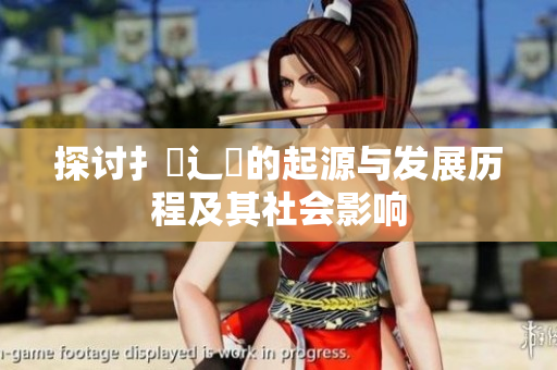 探讨扌喿辶畐的起源与发展历程及其社会影响