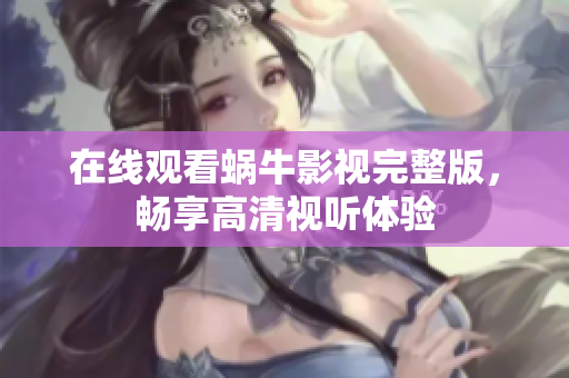 在线观看蜗牛影视完整版，畅享高清视听体验