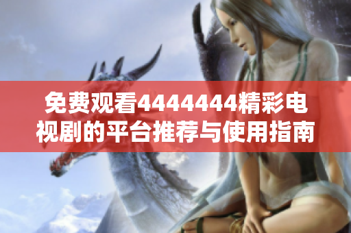 免费观看4444444精彩电视剧的平台推荐与使用指南
