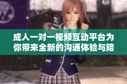 成人一对一视频互动平台为你带来全新的沟通体验与陪伴
