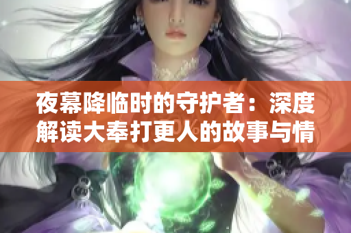 夜幕降临时的守护者：深度解读大奉打更人的故事与情节