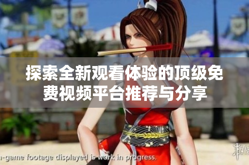 探索全新观看体验的顶级免费视频平台推荐与分享