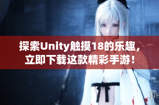 探索Unity触摸18的乐趣，立即下载这款精彩手游！