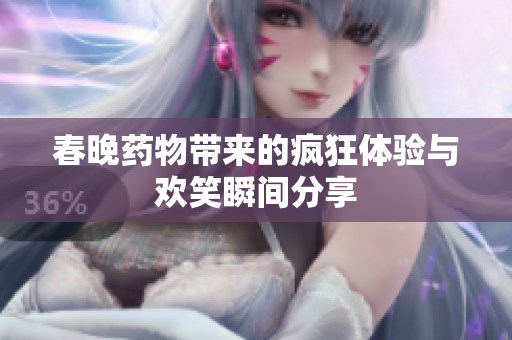 春晚药物带来的疯狂体验与欢笑瞬间分享