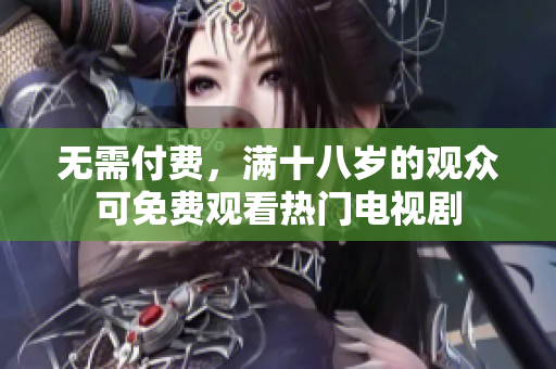 无需付费，满十八岁的观众可免费观看热门电视剧