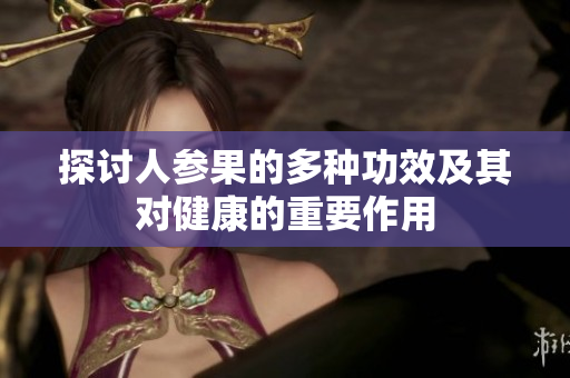 探讨人参果的多种功效及其对健康的重要作用