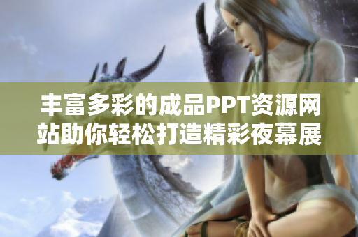 丰富多彩的成品PPT资源网站助你轻松打造精彩夜幕展示效果