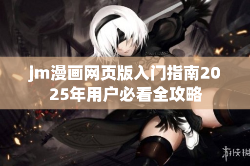 jm漫画网页版入门指南2025年用户必看全攻略