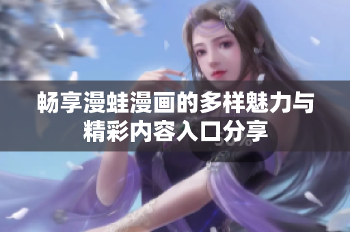 畅享漫蛙漫画的多样魅力与精彩内容入口分享
