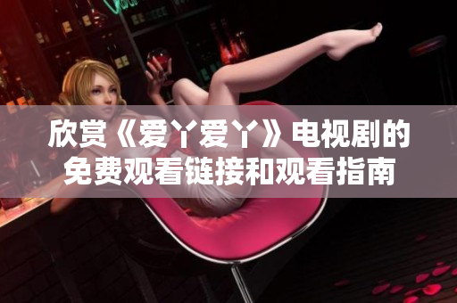 欣赏《爱丫爱丫》电视剧的免费观看链接和观看指南