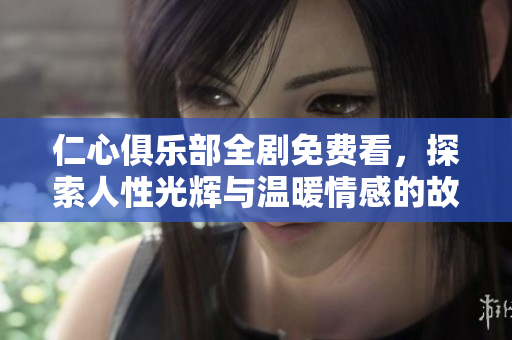 仁心俱乐部全剧免费看，探索人性光辉与温暖情感的故事