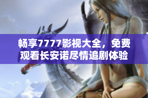 畅享7777影视大全，免费观看长安诺尽情追剧体验