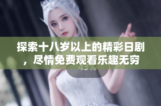 探索十八岁以上的精彩日剧，尽情免费观看乐趣无穷