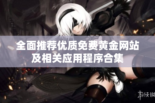全面推荐优质免费黄金网站及相关应用程序合集