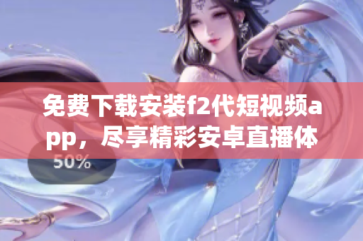 免费下载安装f2代短视频app，尽享精彩安卓直播体验