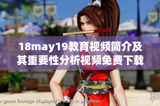 18may19教育视频简介及其重要性分析视频免费下载链接
