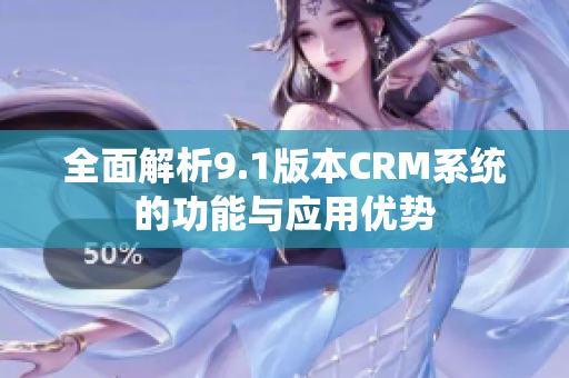 全面解析9.1版本CRM系统的功能与应用优势