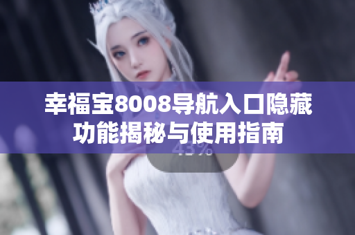 幸福宝8008导航入口隐藏功能揭秘与使用指南