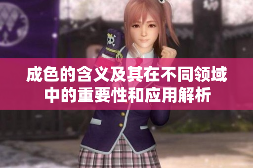 成色的含义及其在不同领域中的重要性和应用解析