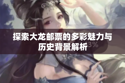 探索大龙邮票的多彩魅力与历史背景解析