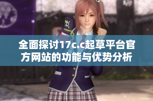 全面探讨17c.c起草平台官方网站的功能与优势分析