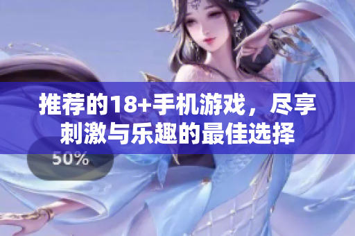 推荐的18+手机游戏，尽享刺激与乐趣的最佳选择
