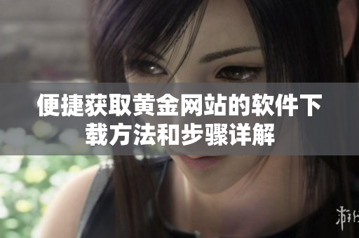 便捷获取黄金网站的软件下载方法和步骤详解