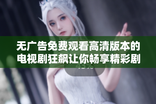 无广告免费观看高清版本的电视剧狂飙让你畅享精彩剧情