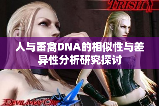 人与畜禽DNA的相似性与差异性分析研究探讨