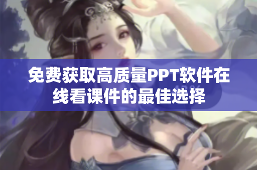 免费获取高质量PPT软件在线看课件的最佳选择