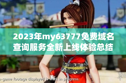 2023年my63777免费域名查询服务全新上线体验总结