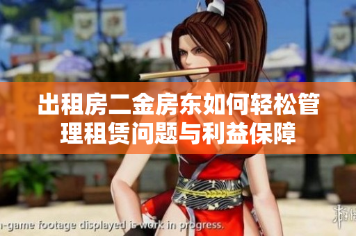 出租房二金房东如何轻松管理租赁问题与利益保障