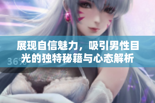 展现自信魅力，吸引男性目光的独特秘籍与心态解析