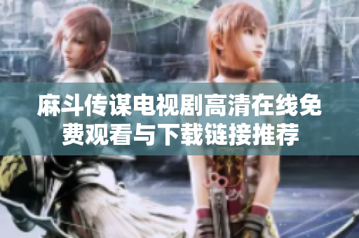 麻斗传谋电视剧高清在线免费观看与下载链接推荐