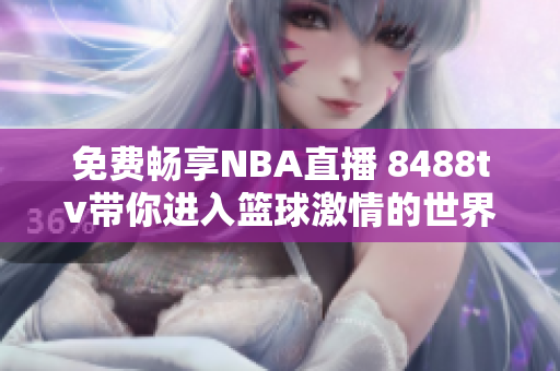 免费畅享NBA直播 8488tv带你进入篮球激情的世界