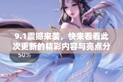 9.1震撼来袭，快来看看此次更新的精彩内容与亮点分析