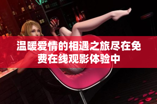 温暖爱情的相遇之旅尽在免费在线观影体验中