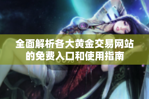 全面解析各大黄金交易网站的免费入口和使用指南