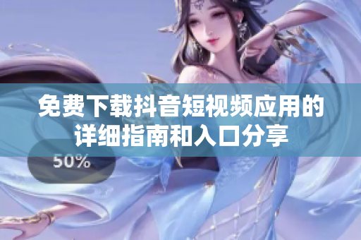 免费下载抖音短视频应用的详细指南和入口分享