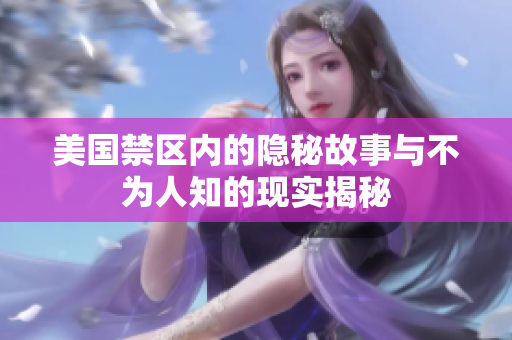 美国禁区内的隐秘故事与不为人知的现实揭秘
