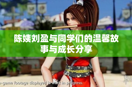 陈姨刘盈与同学们的温馨故事与成长分享