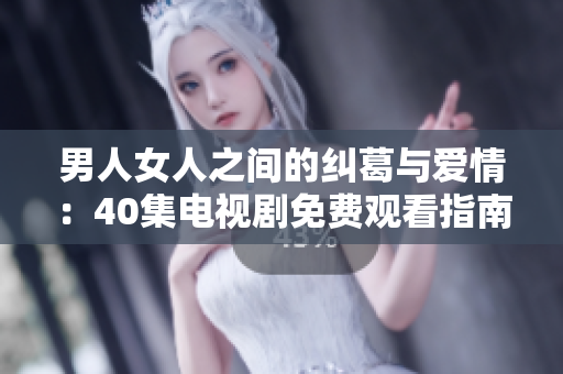 男人女人之间的纠葛与爱情：40集电视剧免费观看指南