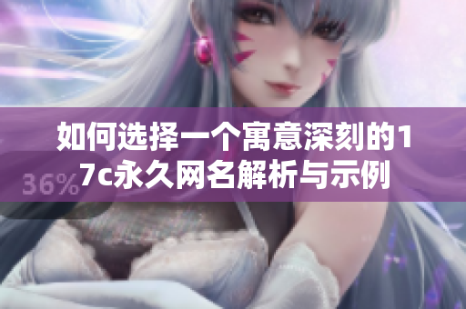 如何选择一个寓意深刻的17c永久网名解析与示例